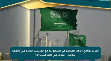 تمديد برنامج الرهن الميسر في السعودية مع تعديلات جديدة على أنظمة التوثيق.. تعرف على التفاصيل الآن
